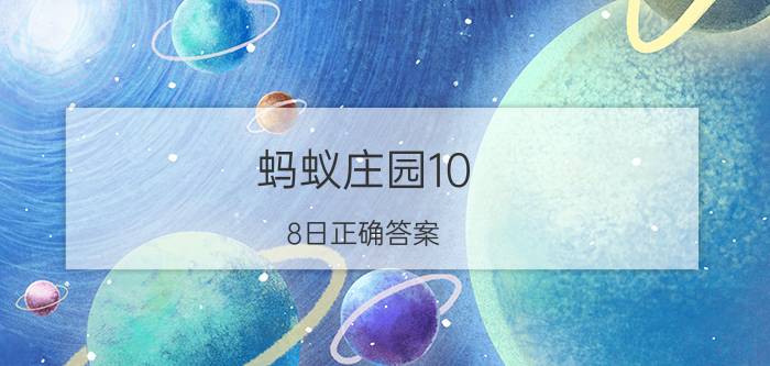 蚂蚁庄园10.8日正确答案 2021年12月18号蚂蚁庄园答案？